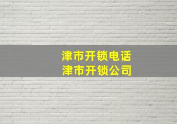 津市开锁电话 津市开锁公司